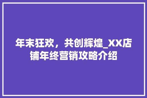 年末狂欢，共创辉煌_XX店铺年终营销攻略介绍 生活类