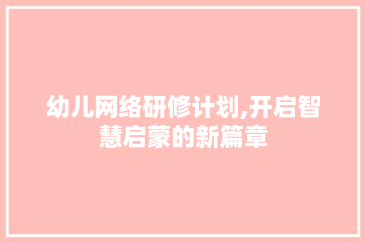 幼儿网络研修计划,开启智慧启蒙的新篇章