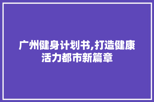 广州健身计划书,打造健康活力都市新篇章