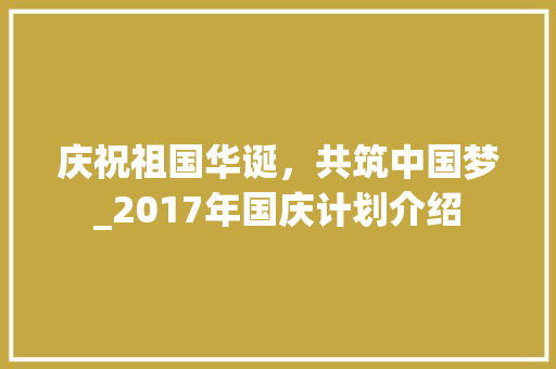 庆祝祖国华诞，共筑中国梦_2017年国庆计划介绍 工作总结