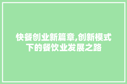 快餐创业新篇章,创新模式下的餐饮业发展之路