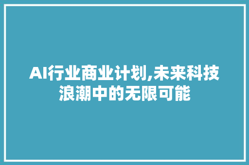 AI行业商业计划,未来科技浪潮中的无限可能