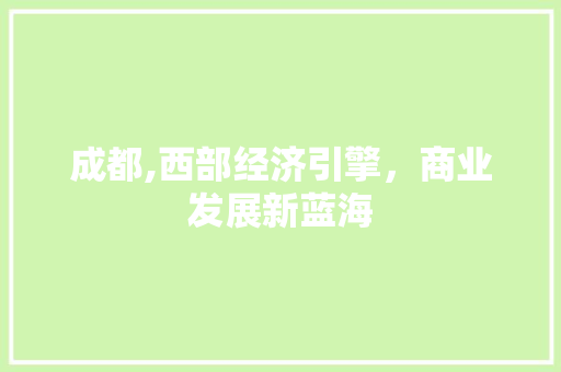 成都,西部经济引擎，商业发展新蓝海