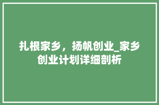 扎根家乡，扬帆创业_家乡创业计划详细剖析 商业文稿
