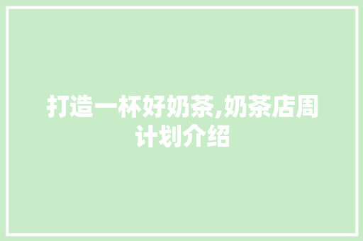 打造一杯好奶茶,奶茶店周计划介绍