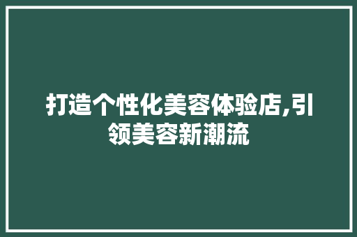 打造个性化美容体验店,引领美容新潮流