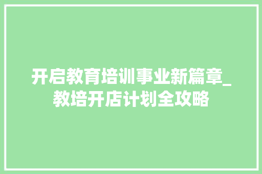 开启教育培训事业新篇章_教培开店计划全攻略