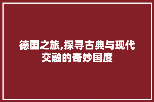 德国之旅,探寻古典与现代交融的奇妙国度