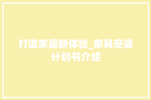 打造家居新体验_家具安装计划书介绍