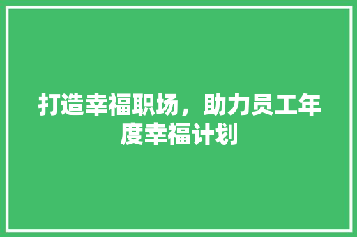 打造幸福职场，助力员工年度幸福计划