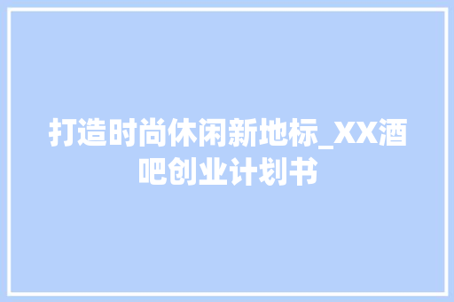 打造时尚休闲新地标_XX酒吧创业计划书