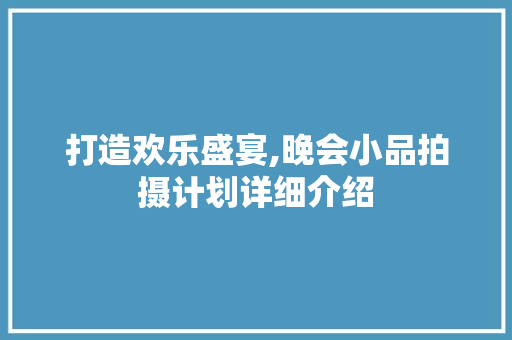 打造欢乐盛宴,晚会小品拍摄计划详细介绍