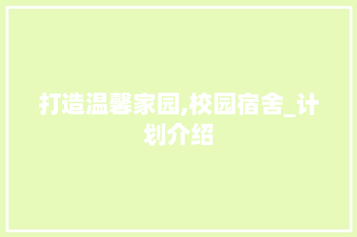 打造温馨家园,校园宿舍_计划介绍