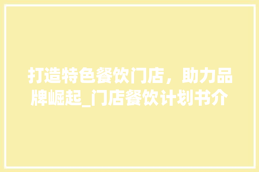 打造特色餐饮门店，助力品牌崛起_门店餐饮计划书介绍