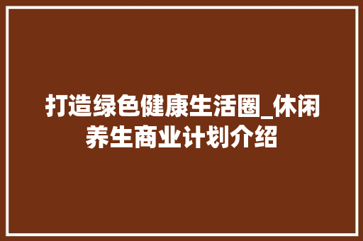 打造绿色健康生活圈_休闲养生商业计划介绍