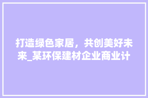 打造绿色家居，共创美好未来_某环保建材企业商业计划书