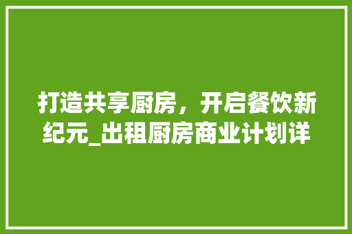 打造共享厨房，开启餐饮新纪元_出租厨房商业计划详细介绍
