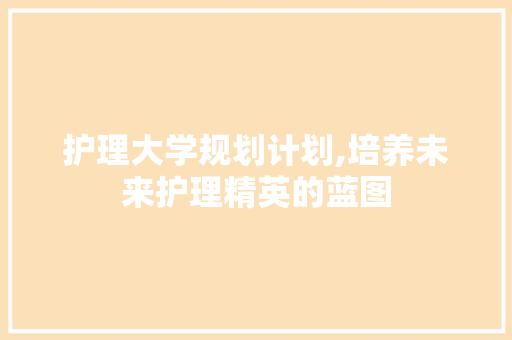 护理大学规划计划,培养未来护理精英的蓝图