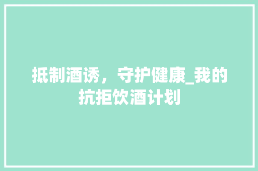 抵制酒诱，守护健康_我的抗拒饮酒计划