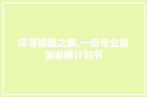 探寻瑜伽之美,一份专业瑜伽老师计划书
