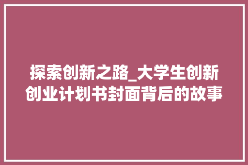 探索创新之路_大学生创新创业计划书封面背后的故事