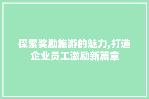 探索奖励旅游的魅力,打造企业员工激励新篇章