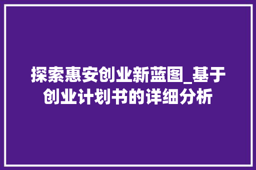探索惠安创业新蓝图_基于创业计划书的详细分析