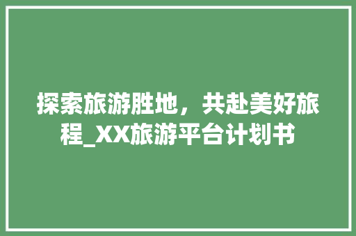 探索旅游胜地，共赴美好旅程_XX旅游平台计划书