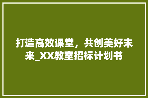 打造高效课堂，共创美好未来_XX教室招标计划书