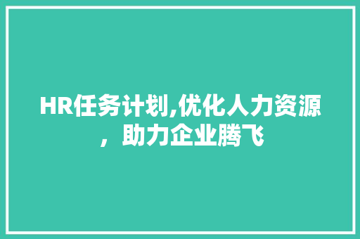 HR任务计划,优化人力资源，助力企业腾飞