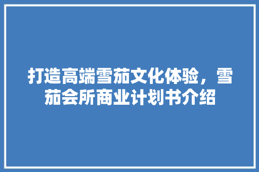 打造高端雪茄文化体验，雪茄会所商业计划书介绍