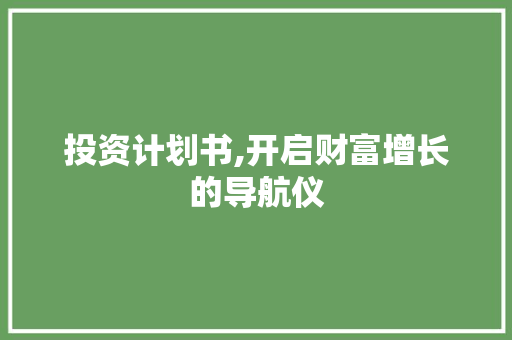 投资计划书,开启财富增长的导航仪 工作总结