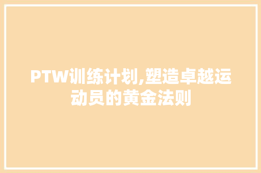 PTW训练计划,塑造卓越运动员的黄金法则