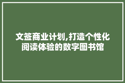 文签商业计划,打造个性化阅读体验的数字图书馆