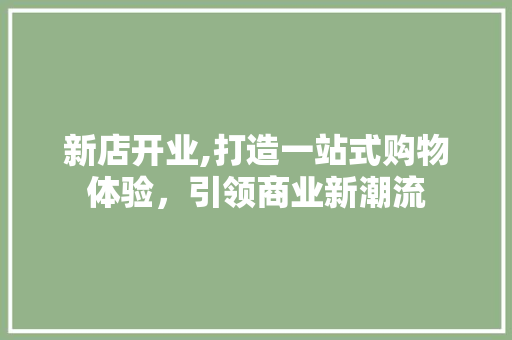 新店开业,打造一站式购物体验，引领商业新潮流
