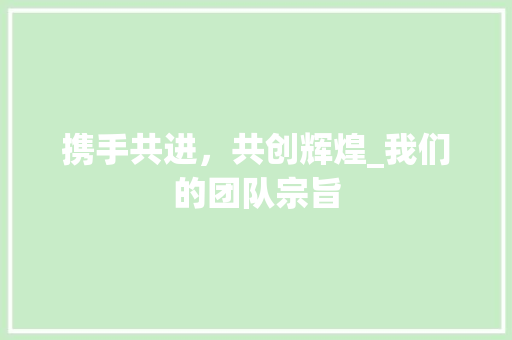 携手共进，共创辉煌_我们的团队宗旨