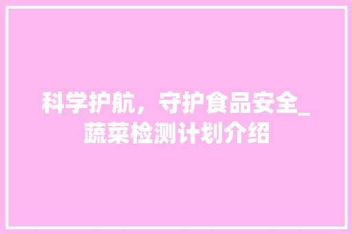 科学护航，守护食品安全_蔬菜检测计划介绍