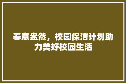 春意盎然，校园保洁计划助力美好校园生活
