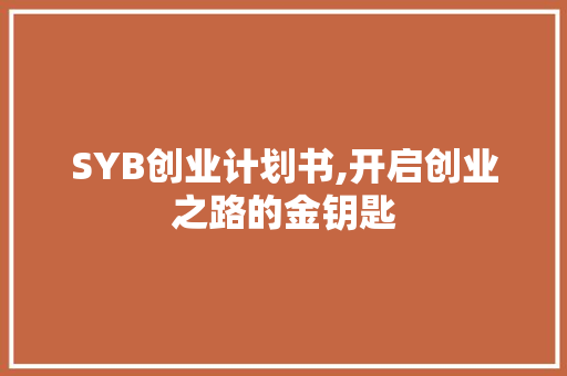 SYB创业计划书,开启创业之路的金钥匙
