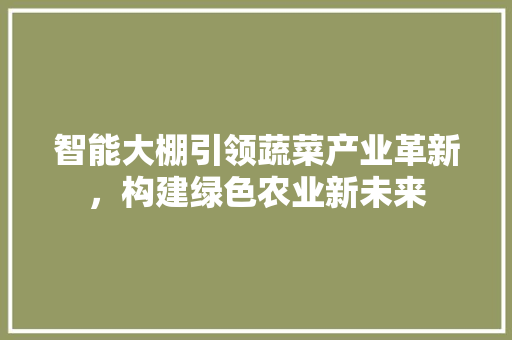 智能大棚引领蔬菜产业革新，构建绿色农业新未来 工作类
