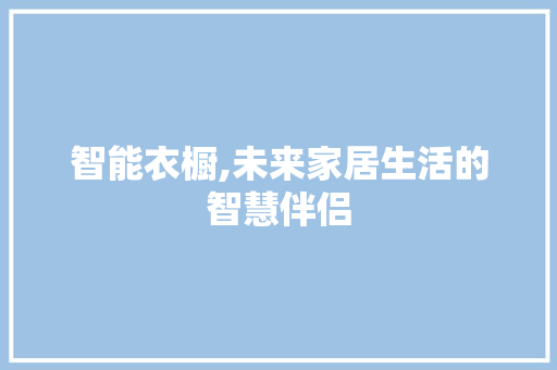 智能衣橱,未来家居生活的智慧伴侣