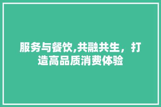 服务与餐饮,共融共生，打造高品质消费体验