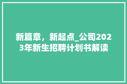 新篇章，新起点_公司2023年新生招聘计划书解读