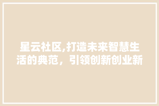 星云社区,打造未来智慧生活的典范，引领创新创业新潮流