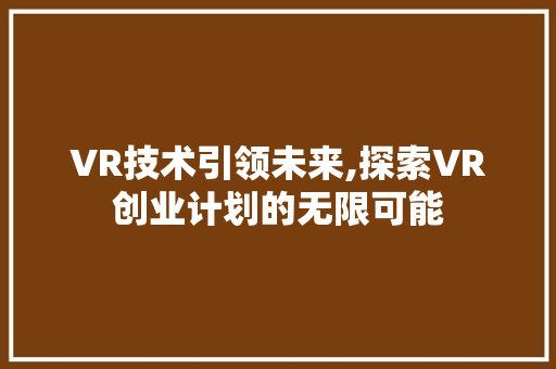 VR技术引领未来,探索VR创业计划的无限可能