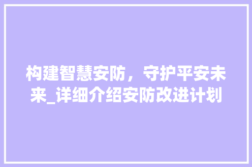 构建智慧安防，守护平安未来_详细介绍安防改进计划