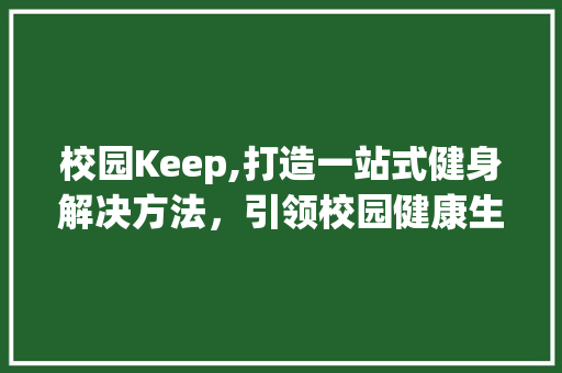 校园Keep,打造一站式健身解决方法，引领校园健康生活新风尚