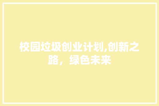 校园垃圾创业计划,创新之路，绿色未来