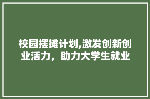 校园摆摊计划,激发创新创业活力，助力大学生就业
