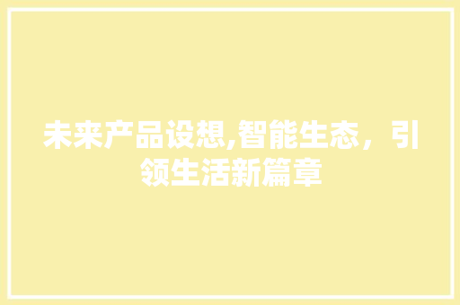 未来产品设想,智能生态，引领生活新篇章